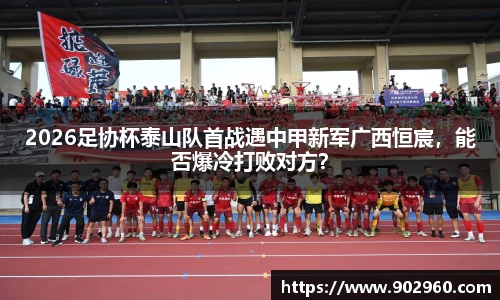 2026足协杯泰山队首战遇中甲新军广西恒宸，能否爆冷打败对方？