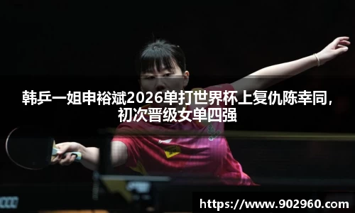 韩乒一姐申裕斌2026单打世界杯上复仇陈幸同，初次晋级女单四强