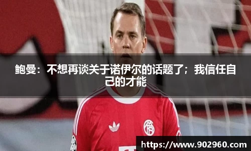 鲍曼：不想再谈关于诺伊尔的话题了；我信任自己的才能