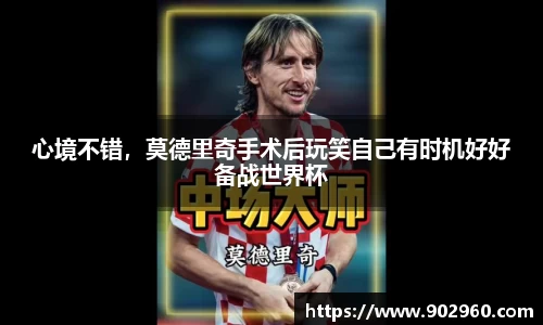 心境不错，莫德里奇手术后玩笑自己有时机好好备战世界杯